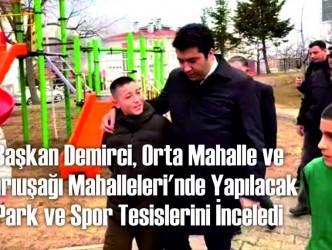 Başkan Demirci, Orta Mahalle ve  Sarıuşağı Mahalleleri’nde Yapılacak  Park ve Spor Tesislerini İnceledi