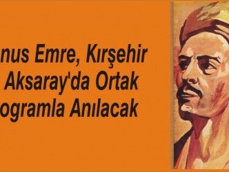 Yunus Emre, Kırşehir  ve Aksaray’da Ortak  Programla Anılacak